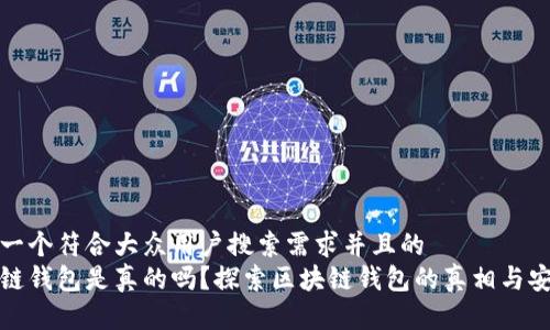 思考一个符合大众用户搜索需求并且的  
区块链钱包是真的吗？探索区块链钱包的真相与安全性