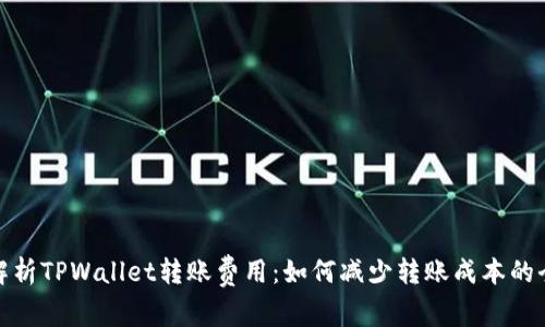 : 深入解析TPWallet转账费用：如何减少转账成本的全面指南