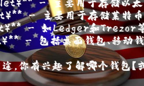 区块链钱包的名称通常与不同的加密货币或平台相关，常见的名称有：

1. **比特币钱包（Bitcoin Wallet）** - 主要用于存储比特币的数字资产。
2. **以太坊钱包（Ethereum Wallet）** - 主要用于存储以太坊和基于以太坊的代币。
3. **莱特币钱包（Litecoin Wallet）** - 主要用于存储莱特币。
4. **硬件钱包（Hardware Wallet）** - 如Ledger和Trezor等，是一种安全性更高的存储方式。
5. **软件钱包（Software Wallet）** - 包括桌面钱包、移动钱包和在线钱包。

每种钱包通常都有不同的功能和用途，你有兴趣了解哪个钱包？或者想要了解有关钱包的其他方面？