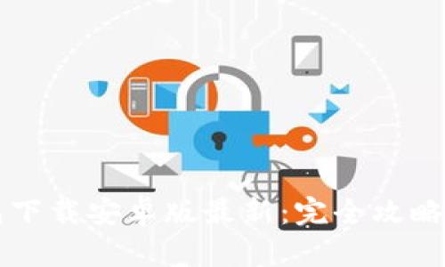 比特币钱包下载安卓版最新：完全攻略与安全指南