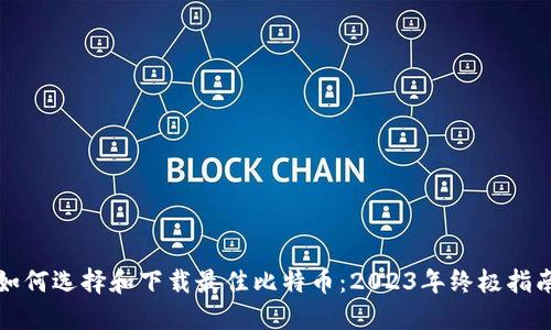 如何选择和下载最佳比特币：2023年终极指南